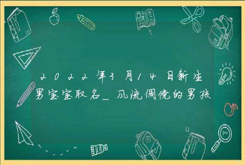 2022年3月14日新生男宝宝取名_风流倜傥的男孩名字,第1张