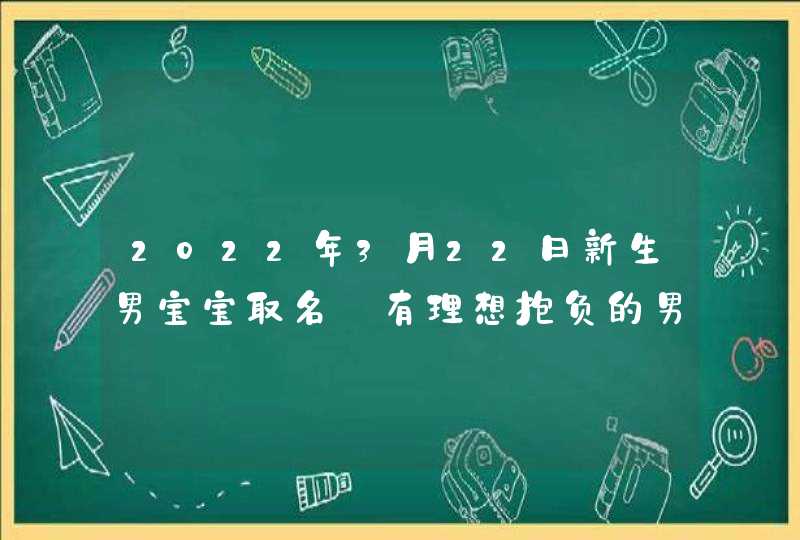 2022年3月22日新生男宝宝取名_有理想抱负的男孩名字,第1张