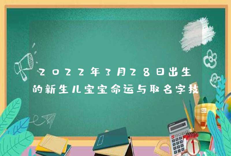 2022年3月28日出生的新生儿宝宝命运与取名字技巧,第1张