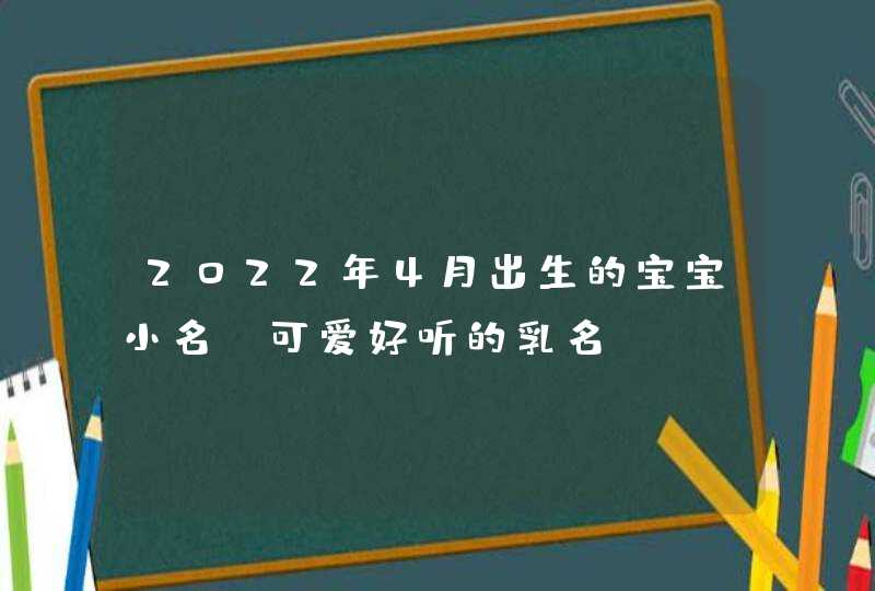 2022年4月出生的宝宝小名_可爱好听的乳名,第1张