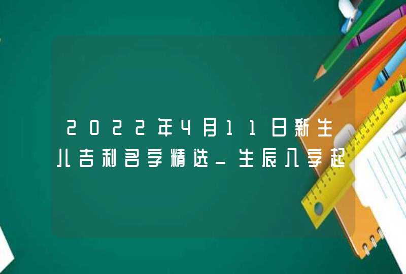 2022年4月11日新生儿吉利名字精选_生辰八字起名,第1张