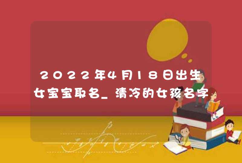 2022年4月18日出生女宝宝取名_清冷的女孩名字,第1张