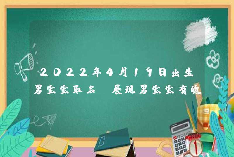 2022年4月19日出生男宝宝取名_展现男宝宝有魄力的名字,第1张