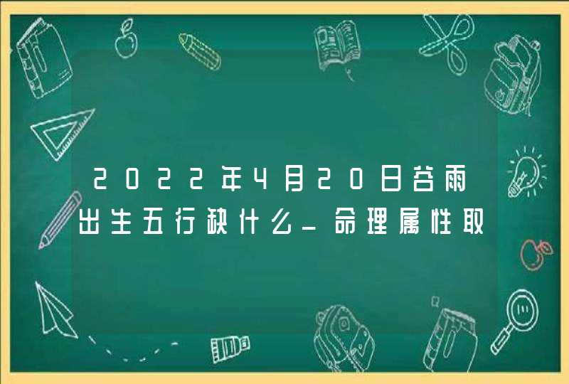 2022年4月20日谷雨出生五行缺什么_命理属性取宝宝名字,第1张