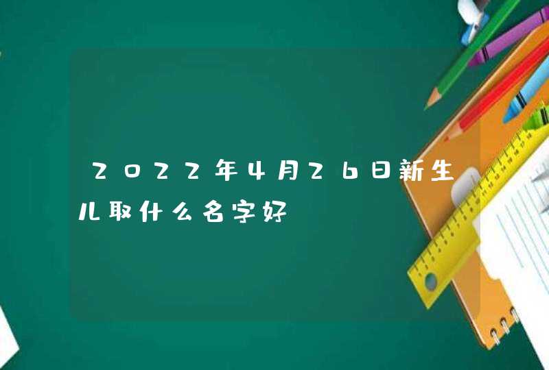 2022年4月26日新生儿取什么名字好,第1张