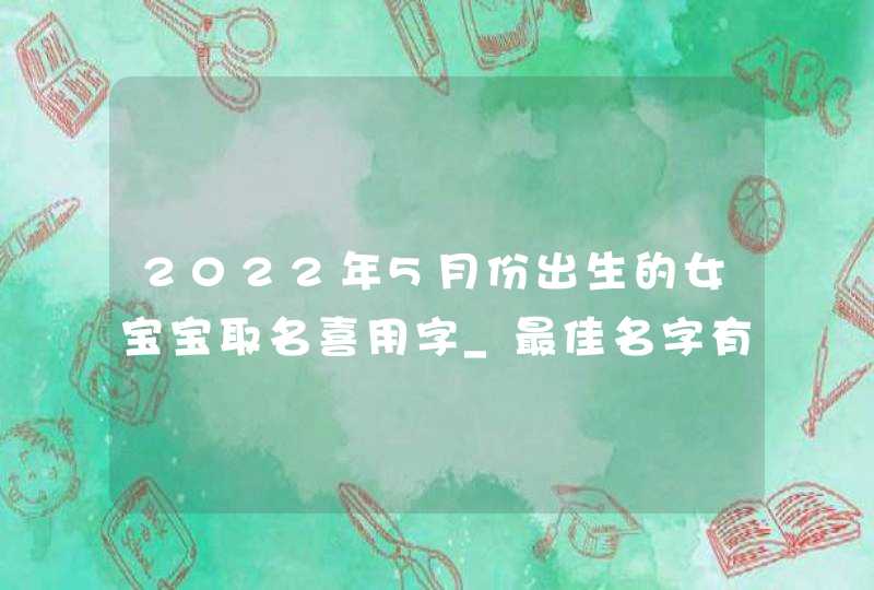 2022年5月份出生的女宝宝取名喜用字_最佳名字有哪些,第1张