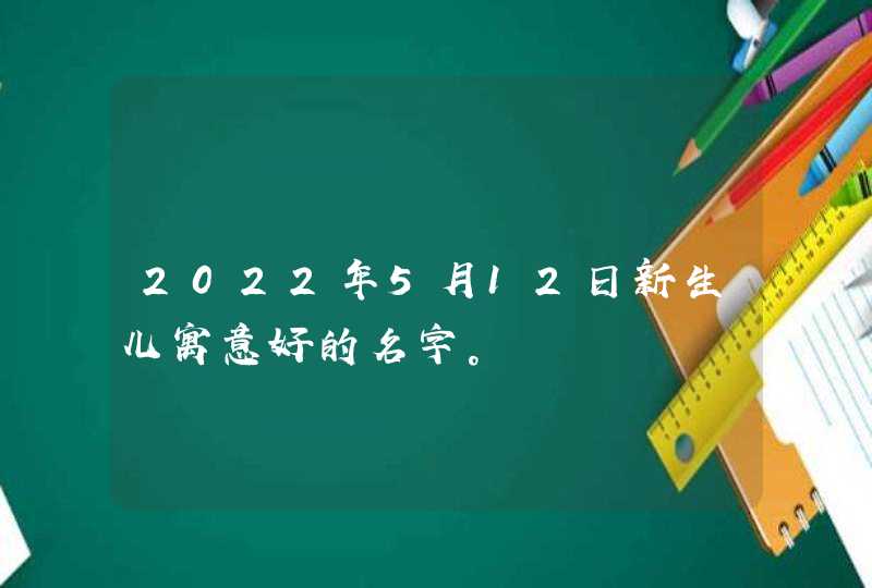 2022年5月12日新生儿寓意好的名字。,第1张