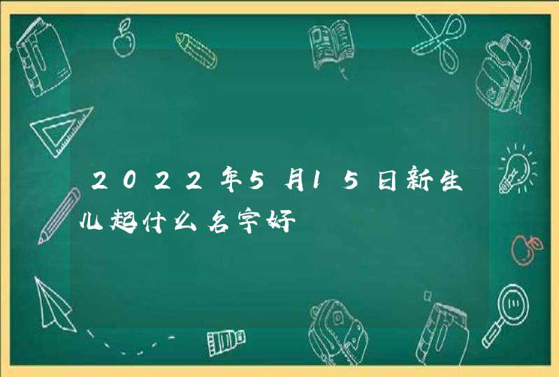 2022年5月15日新生儿起什么名字好,第1张