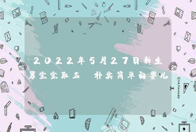 2022年5月27日新生男宝宝取名_朴实简单的婴儿名字,第1张