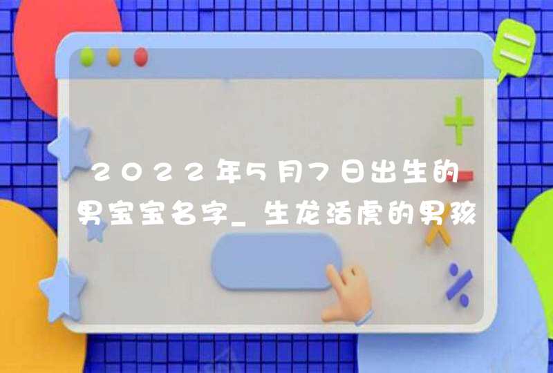 2022年5月7日出生的男宝宝名字_生龙活虎的男孩名字,第1张