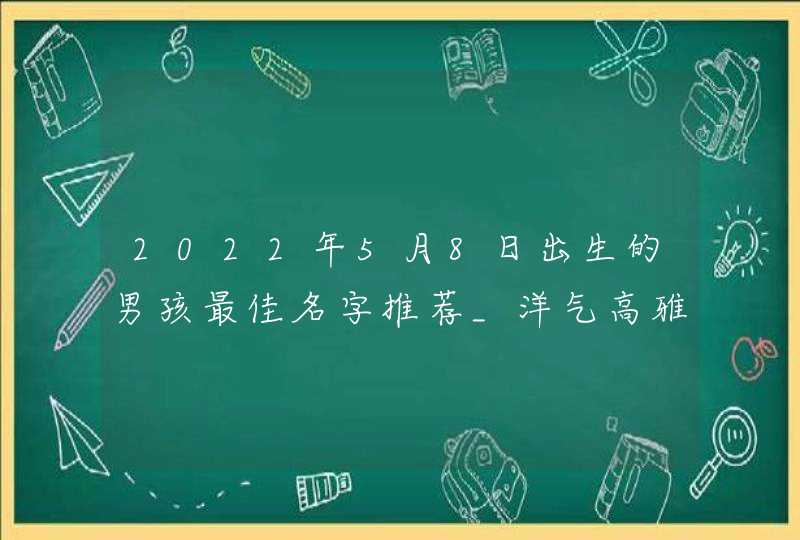 2022年5月8日出生的男孩最佳名字推荐_洋气高雅的男孩名字,第1张