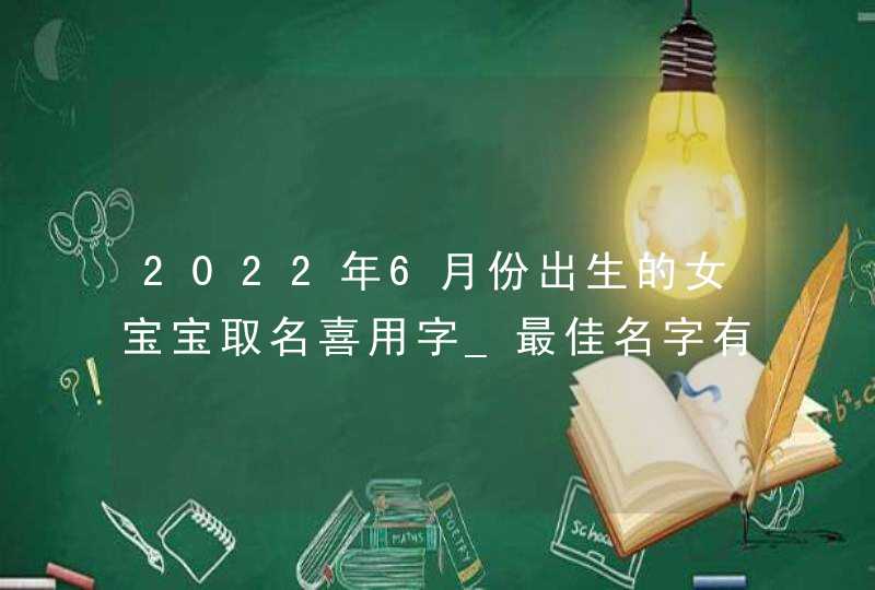 2022年6月份出生的女宝宝取名喜用字_最佳名字有哪些,第1张