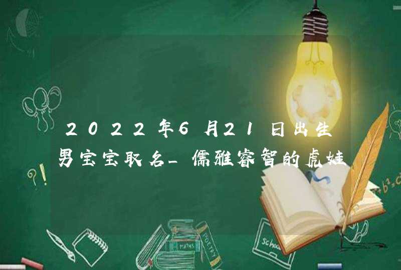 2022年6月21日出生男宝宝取名_儒雅睿智的虎娃学名,第1张