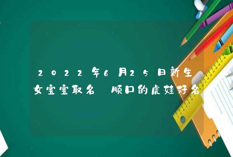2022年6月25日新生女宝宝取名_顺口的虎娃好名,第1张