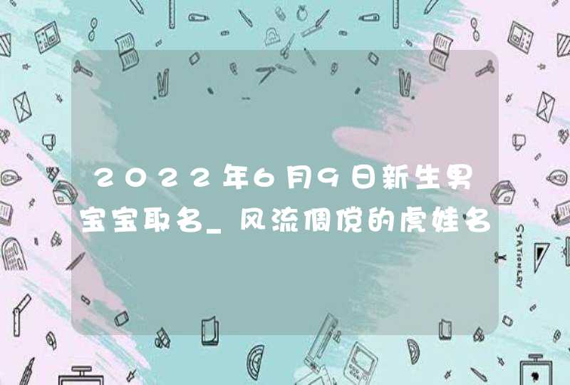 2022年6月9日新生男宝宝取名_风流倜傥的虎娃名字大全,第1张