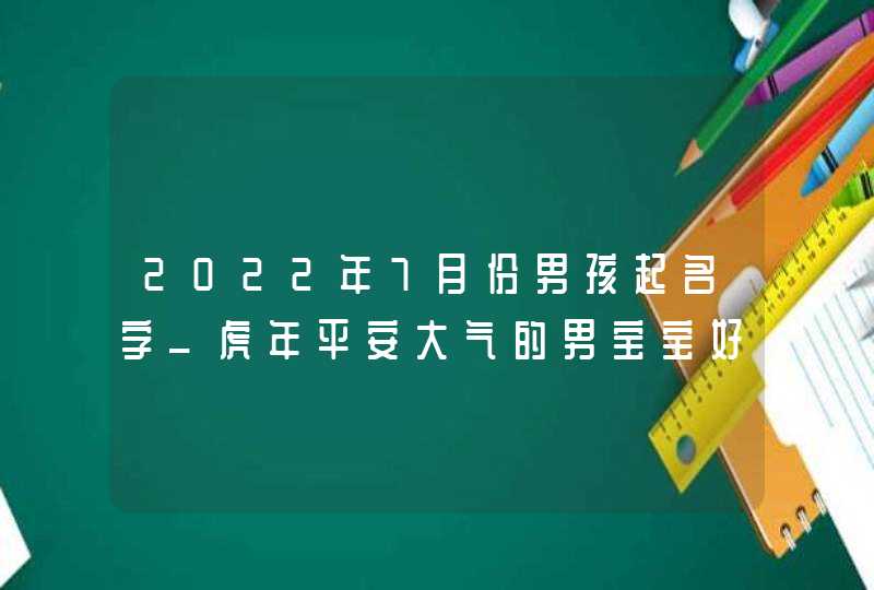 2022年7月份男孩起名字_虎年平安大气的男宝宝好名字,第1张