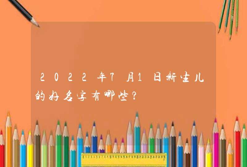 2022年7月1日新生儿的好名字有哪些？,第1张