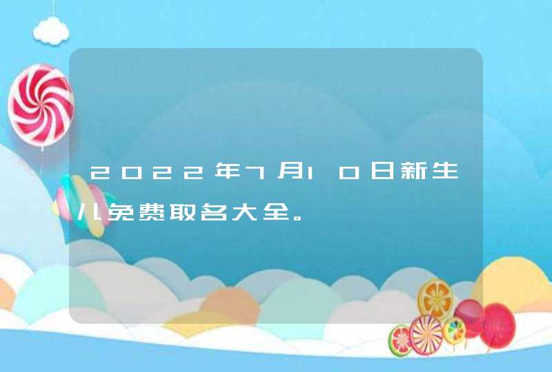 2022年7月10日新生儿免费取名大全。,第1张