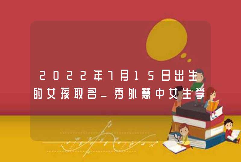 2022年7月15日出生的女孩取名_秀外慧中女生学名推荐,第1张