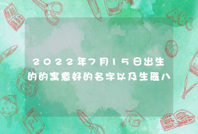 2022年7月15日出生的的寓意好的名字以及生辰八字取名,第1张