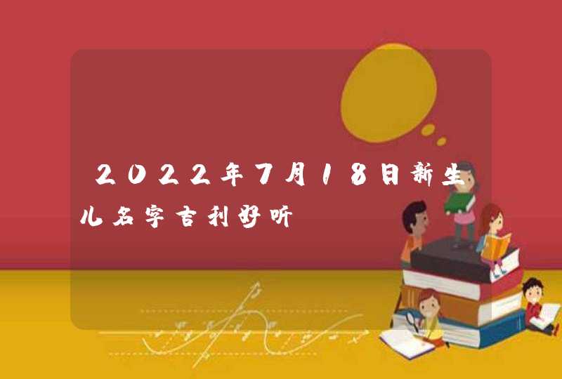 2022年7月18日新生儿名字吉利好听,第1张