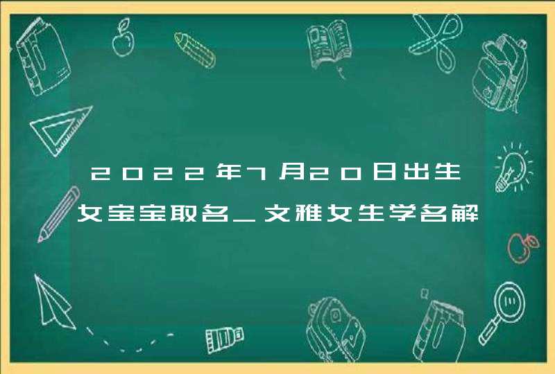 2022年7月20日出生女宝宝取名_文雅女生学名解析,第1张