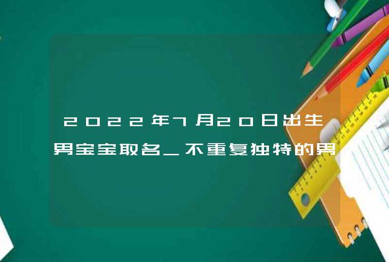 2022年7月20日出生男宝宝取名_不重复独特的男孩好名,第1张