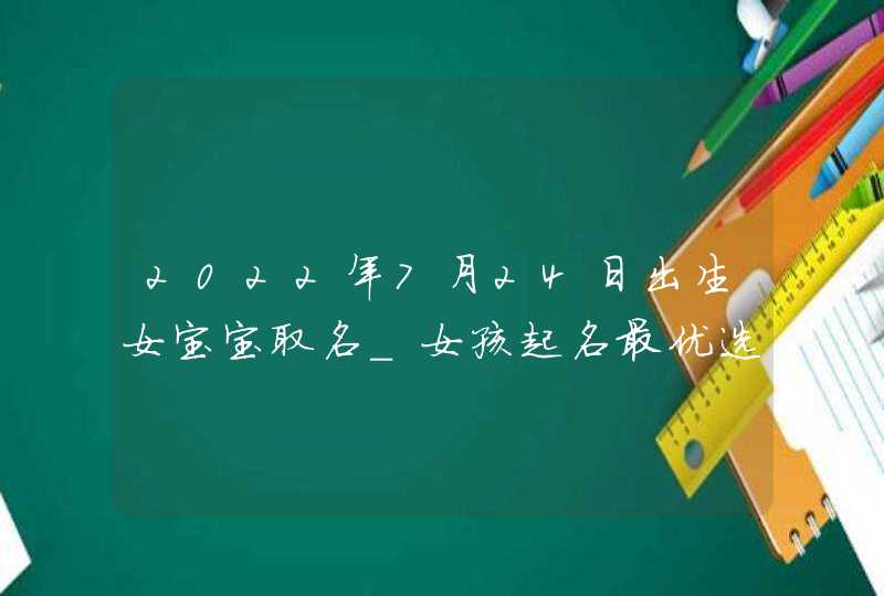 2022年7月24日出生女宝宝取名_女孩起名最优选,第1张