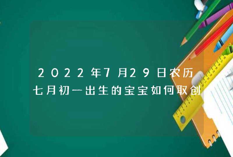 2022年7月29日农历七月初一出生的宝宝如何取创意好名,第1张