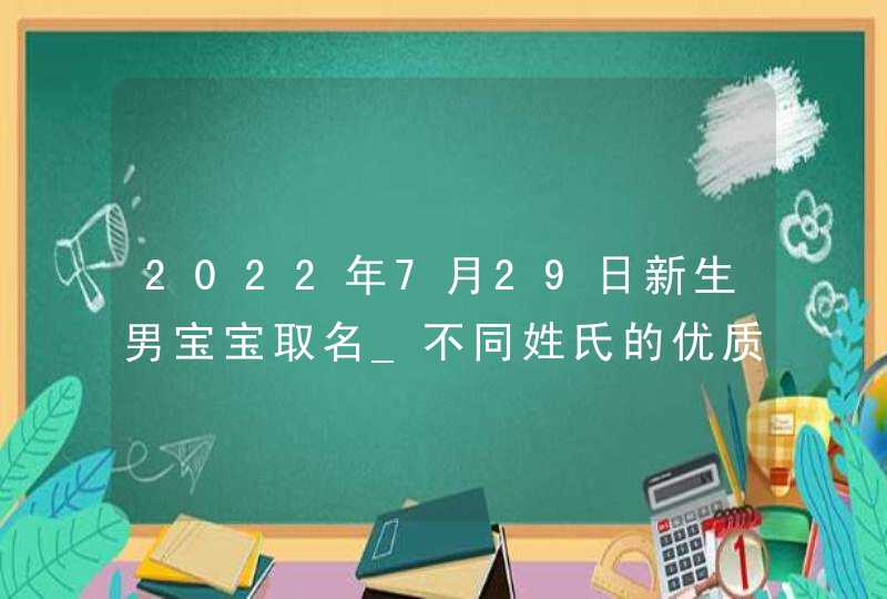 2022年7月29日新生男宝宝取名_不同姓氏的优质学名解析,第1张