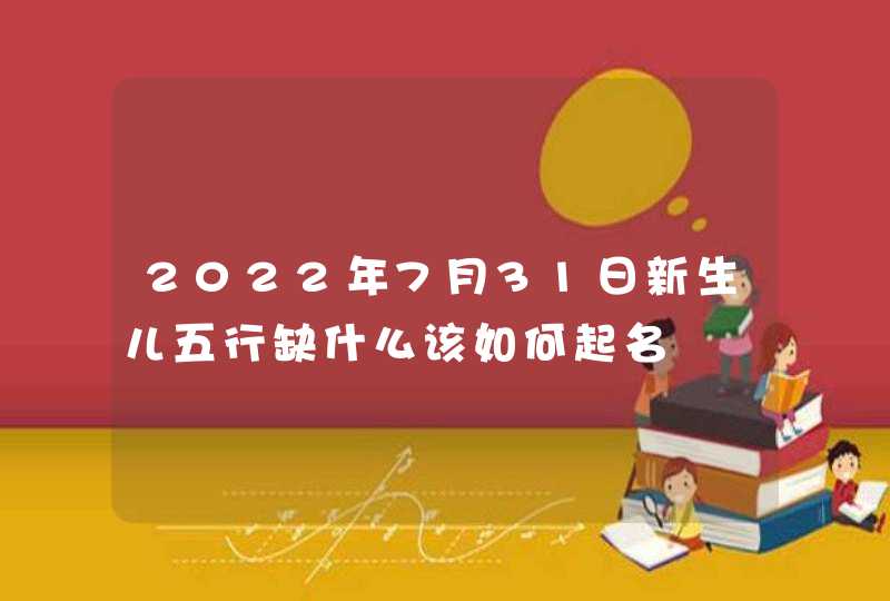 2022年7月31日新生儿五行缺什么该如何起名,第1张
