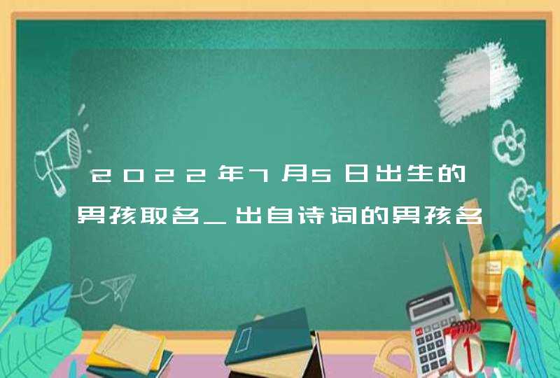 2022年7月5日出生的男孩取名_出自诗词的男孩名,第1张