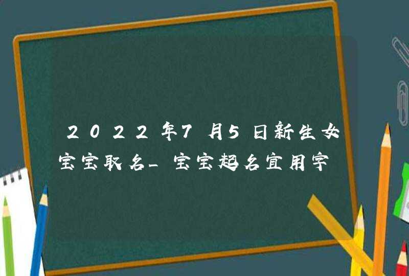 2022年7月5日新生女宝宝取名_宝宝起名宜用字,第1张