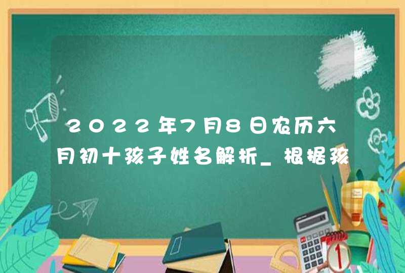2022年7月8日农历六月初十孩子姓名解析_根据孩子性别起名字,第1张