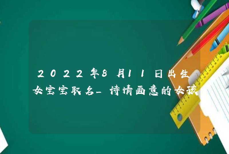 2022年8月11日出生女宝宝取名_诗情画意的女孩名字,第1张