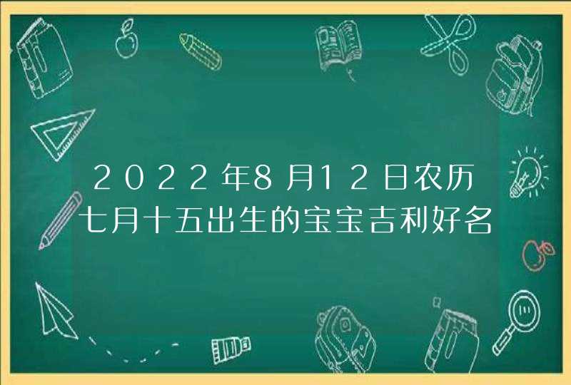 2022年8月12日农历七月十五出生的宝宝吉利好名分享,第1张