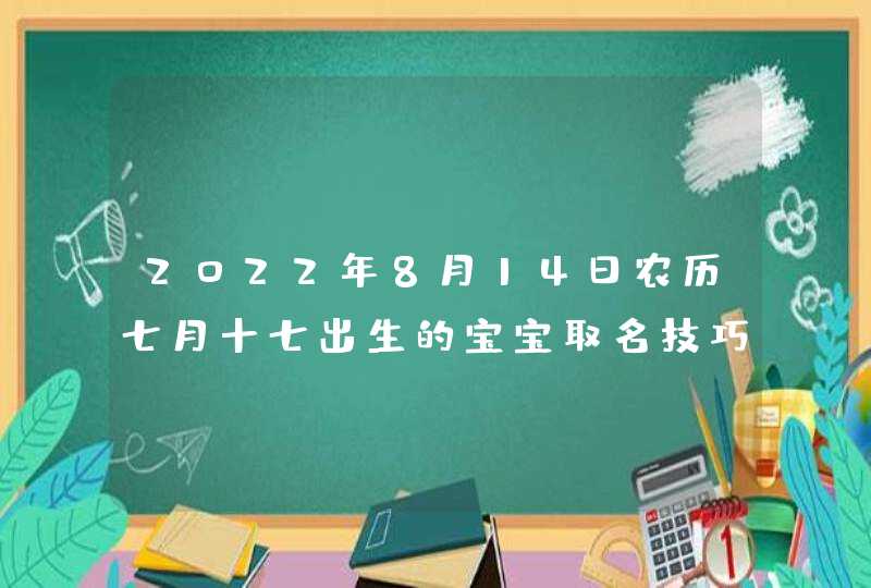 2022年8月14日农历七月十七出生的宝宝取名技巧,第1张
