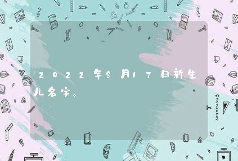 2022年8月17日新生儿名字。,第1张