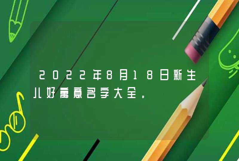 2022年8月18日新生儿好寓意名字大全。,第1张