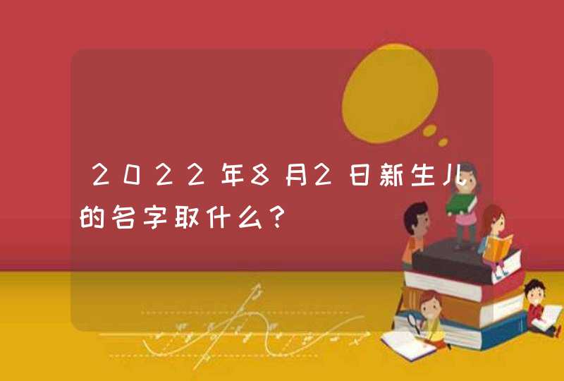 2022年8月2日新生儿的名字取什么？,第1张