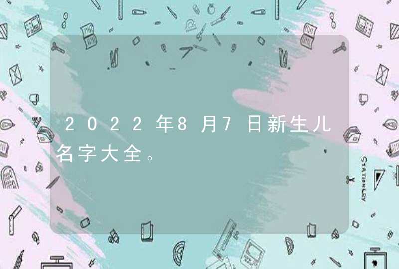 2022年8月7日新生儿名字大全。,第1张