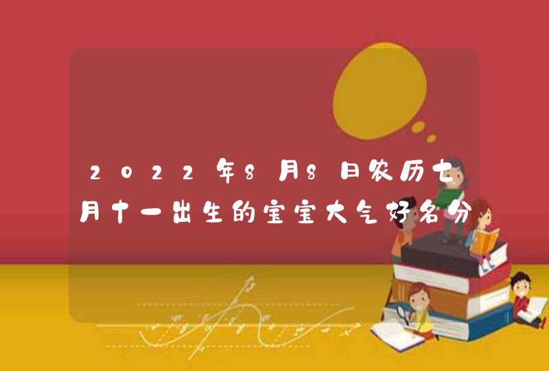 2022年8月8日农历七月十一出生的宝宝大气好名分享,第1张