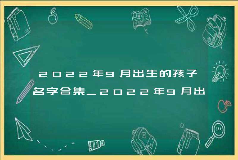 2022年9月出生的孩子名字合集_2022年9月出生宝宝取名,第1张