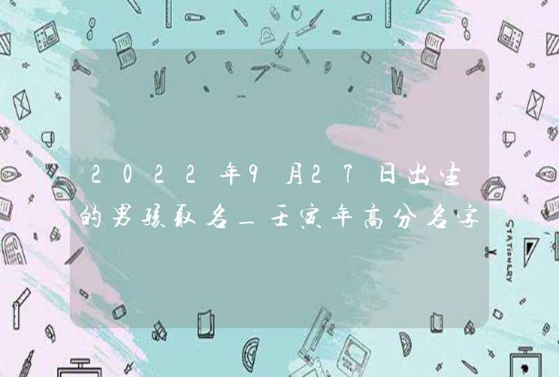 2022年9月27日出生的男孩取名_壬寅年高分名字,第1张