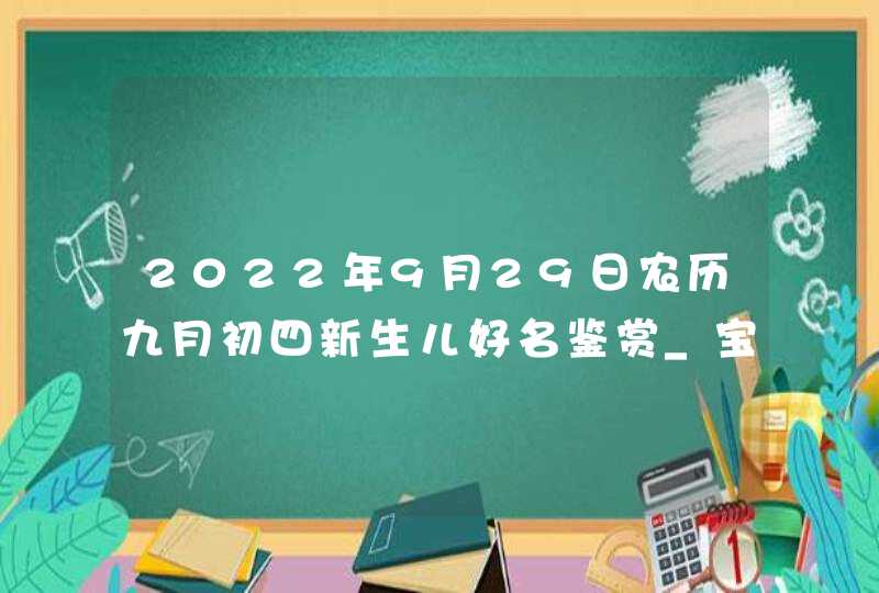 2022年9月29日农历九月初四新生儿好名鉴赏_宝宝名字推荐,第1张