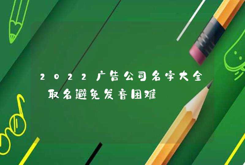 2022广告公司名字大全_取名避免发音困难,第1张