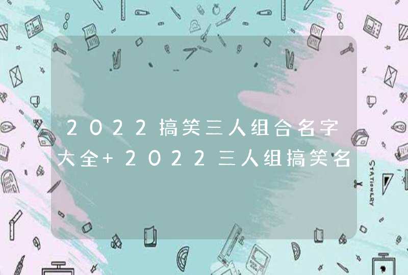 2022搞笑三人组合名字大全 2022三人组搞笑名字霸气,第1张