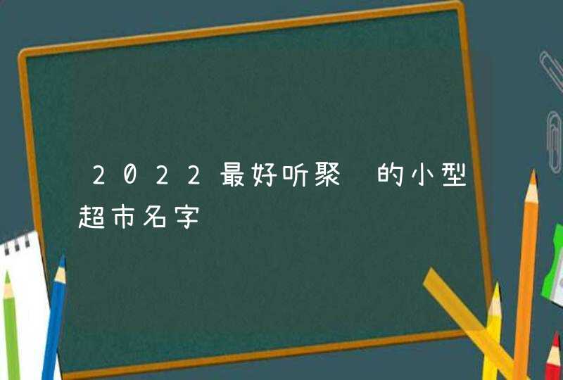 2022最好听聚财的小型超市名字,第1张