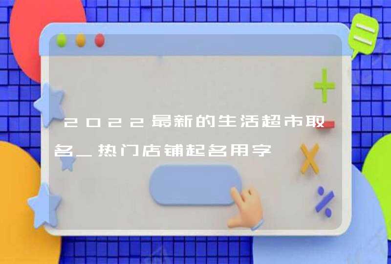 2022最新的生活超市取名_热门店铺起名用字,第1张