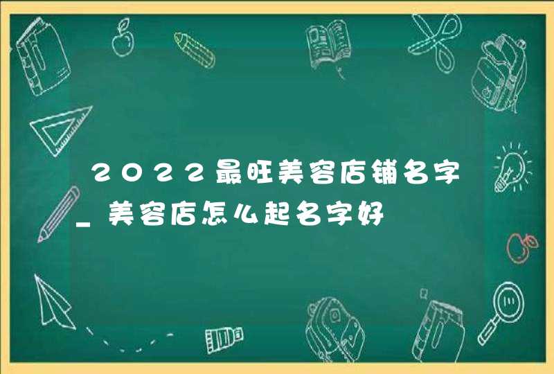 2022最旺美容店铺名字_美容店怎么起名字好,第1张